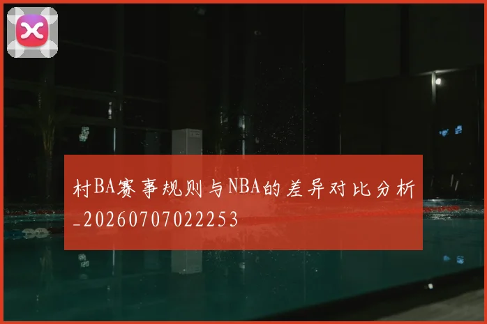 村BA赛事规则与NBA的差异对比分析_20260707022253