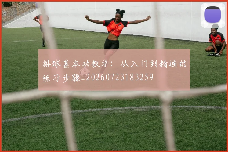 排球基本功教学：从入门到精通的练习步骤_20260723183259