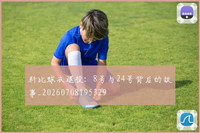 科比球衣退役：8号与24号背后的故事_20260708195329
