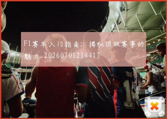 F1赛车入门指南：揭秘顶级赛事的魅力_20260701214417