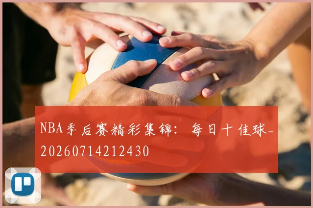 NBA季后赛精彩集锦：每日十佳球_20260714212430