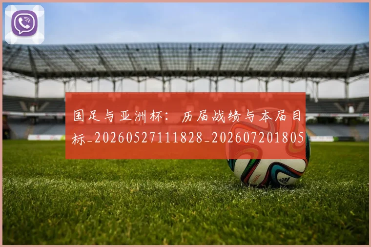 国足与亚洲杯：历届战绩与本届目标_20260527111828_20260720180522