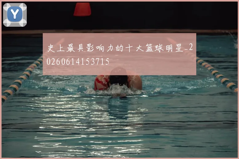 史上最具影响力的十大篮球明星_20260614153715