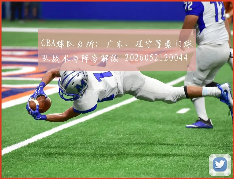 CBA球队分析：广东、辽宁等豪门球队战术与阵容解读_20260521200448_20260701211732_20260712050005