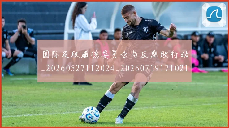 国际足联道德委员会与反腐败行动_20260527112024_20260719171021