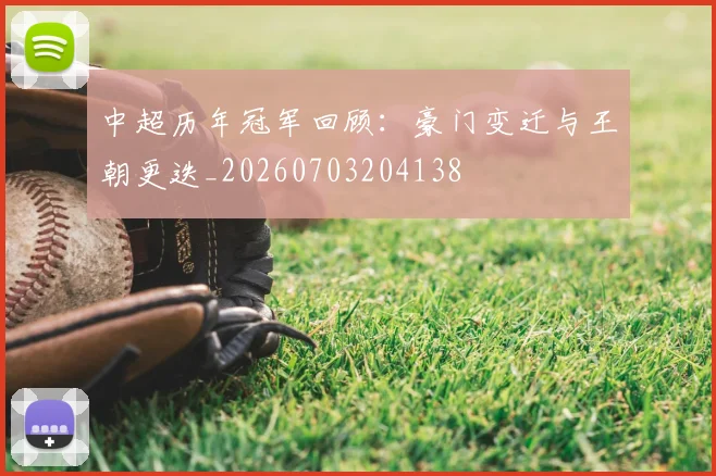 中超历年冠军回顾：豪门变迁与王朝更迭_20260703204138