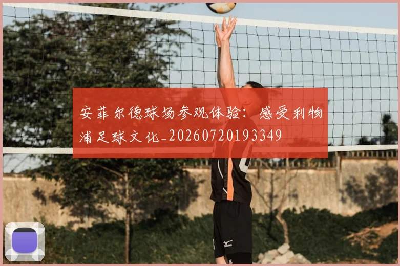 安菲尔德球场参观体验：感受利物浦足球文化_20260720193349