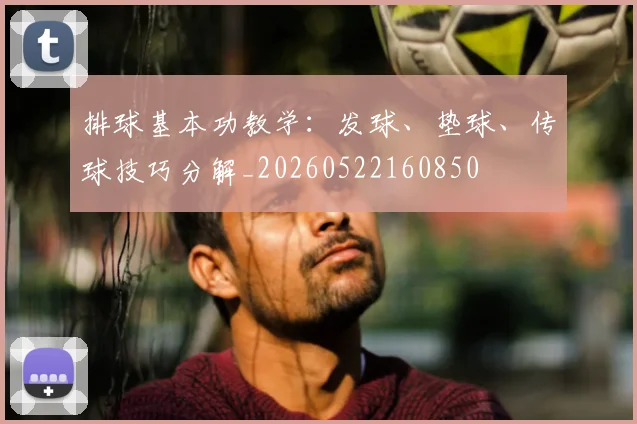排球基本功教学：发球、垫球、传球技巧分解_20260522160850