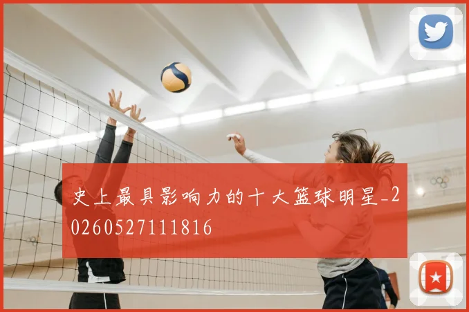 史上最具影响力的十大篮球明星_20260527111816