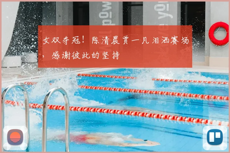 女双夺冠!陈清晨贾一凡泪洒赛场,感谢彼此的坚持