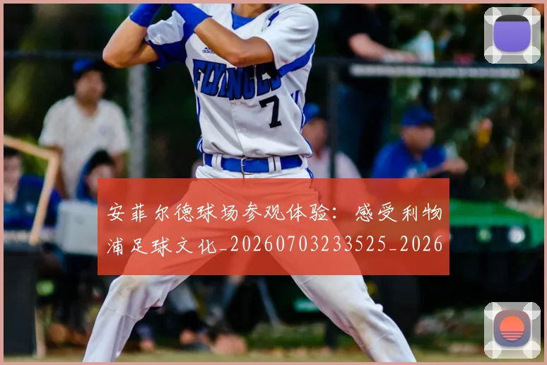 安菲尔德球场参观体验：感受利物浦足球文化_20260703233525_20260720193352