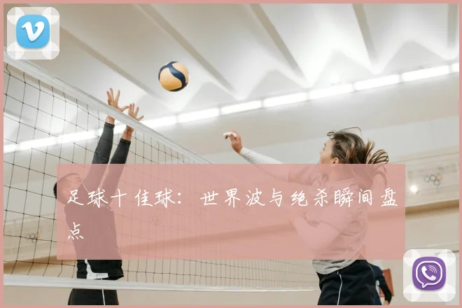 足球十佳球：世界波与绝杀瞬间盘点