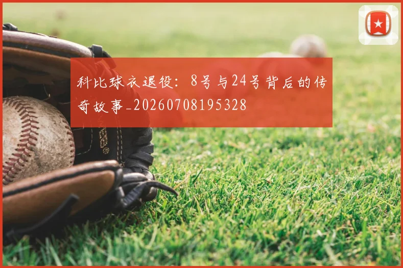 科比球衣退役：8号与24号背后的传奇故事_20260708195328