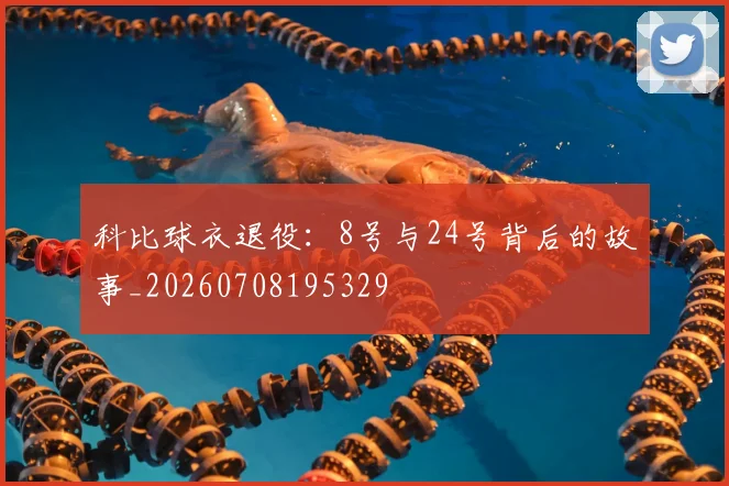 科比球衣退役：8号与24号背后的故事_20260708195329
