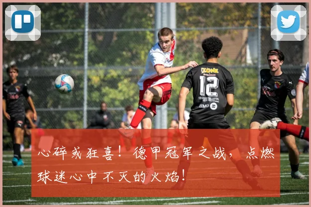 心碎或狂喜！德甲冠军之战，点燃球迷心中不灭的火焰！