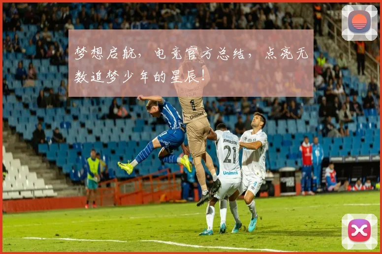 梦想启航，电竞官方总结，点亮无数追梦少年的星辰！