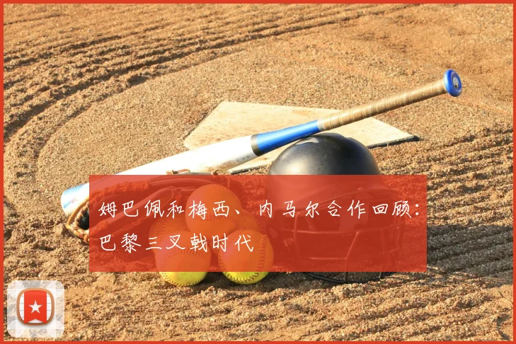 姆巴佩和梅西、内马尔合作回顾：巴黎三叉戟时代