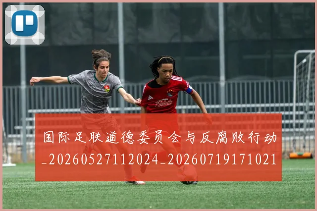 国际足联道德委员会与反腐败行动_20260527112024_20260719171021