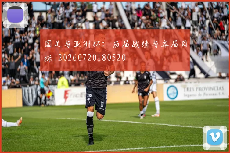 国足与亚洲杯：历届战绩与本届目标_20260720180520