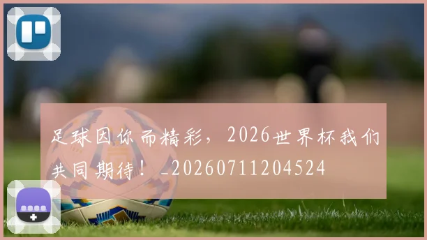 足球因你而精彩，2026世界杯我们共同期待！_20260711204524