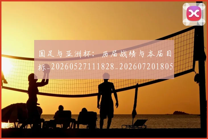 国足与亚洲杯：历届战绩与本届目标_20260527111828_20260720180522